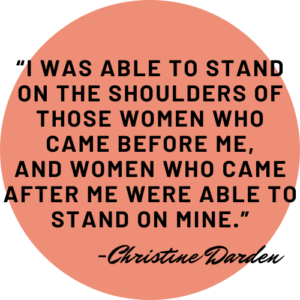 “I was able to stand on the shoulders of those women who came before me, and women who came after me were able to stand on mine.” - Christine Darden